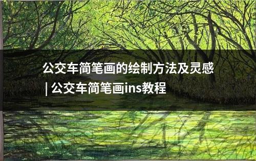 公交车简笔画的绘制方法及灵感 | 公交车简笔画ins教程