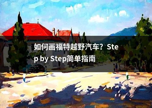 如何画福特越野汽车？Step by Step简单指南