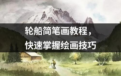 轮船简笔画教程，快速掌握绘画技巧