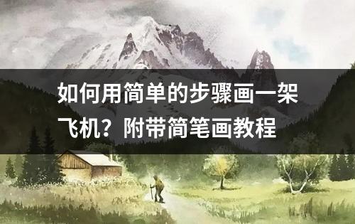 如何用简单的步骤画一架飞机？附带简笔画教程