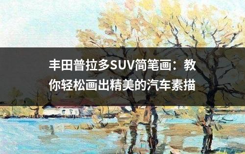 丰田普拉多SUV简笔画：教你轻松画出精美的汽车素描