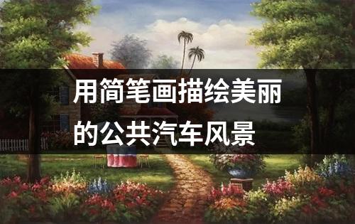 用简笔画描绘美丽的公共汽车风景