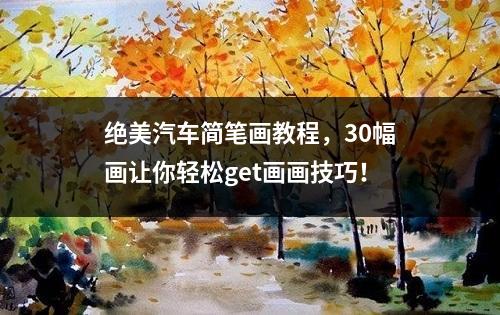 绝美汽车简笔画教程，30幅画让你轻松get画画技巧！