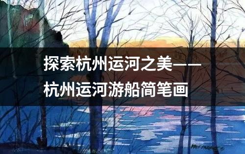 探索杭州运河之美——杭州运河游船简笔画