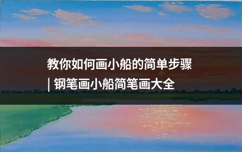 教你如何画小船的简单步骤 | 钢笔画小船简笔画大全