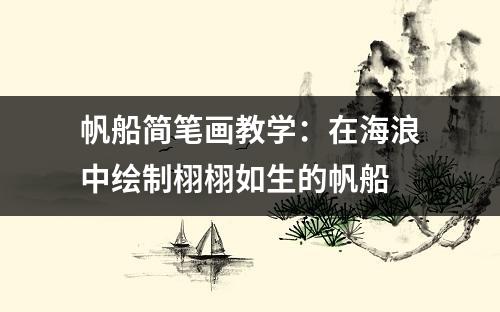 帆船简笔画教学：在海浪中绘制栩栩如生的帆船