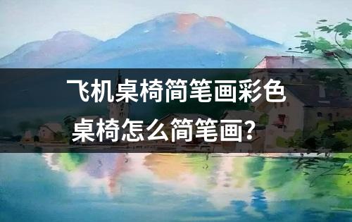 飞机桌椅简笔画彩色 桌椅怎么简笔画？