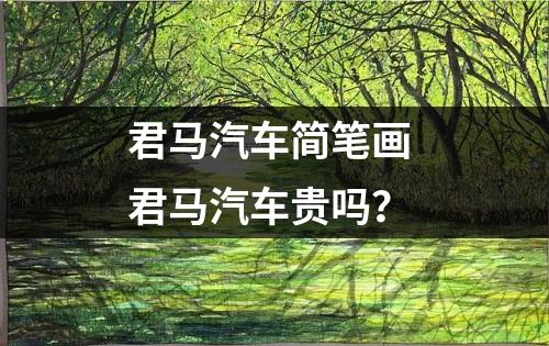 君马汽车简笔画 君马汽车贵吗？