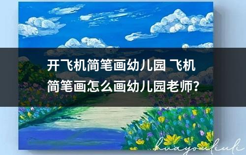 开飞机简笔画幼儿园 飞机简笔画怎么画幼儿园老师？