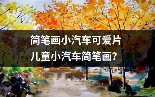 简笔画小汽车可爱片 儿童小汽车简笔画？