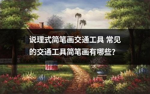 说理式简笔画交通工具 常见的交通工具简笔画有哪些？