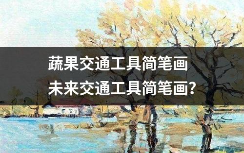 蔬果交通工具简笔画 未来交通工具简笔画？