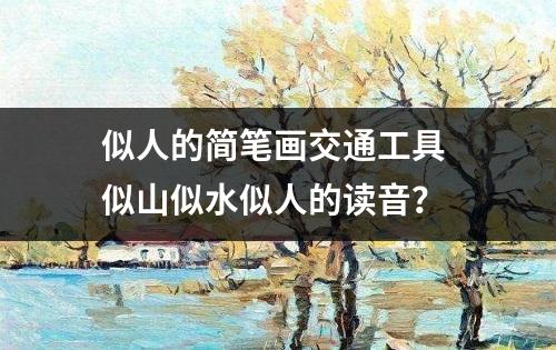 似人的简笔画交通工具 似山似水似人的读音？