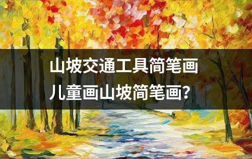 山坡交通工具简笔画 儿童画山坡简笔画？