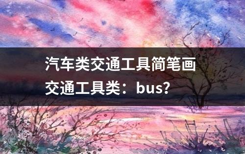 汽车类交通工具简笔画 交通工具类：bus？