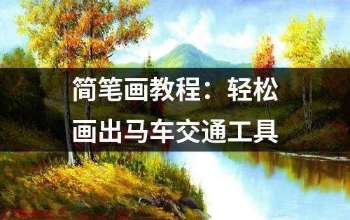 简笔画教程：轻松画出马车交通工具