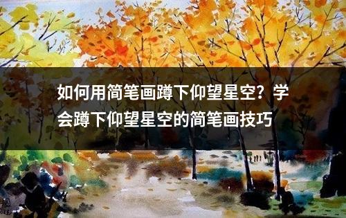 如何用简笔画蹲下仰望星空？学会蹲下仰望星空的简笔画技巧