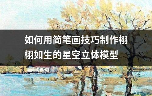 如何用简笔画技巧制作栩栩如生的星空立体模型