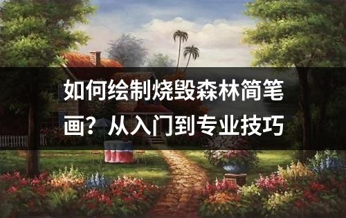 如何绘制烧毁森林简笔画？从入门到专业技巧