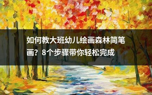 如何教大班幼儿绘画森林简笔画？8个步骤带你轻松完成