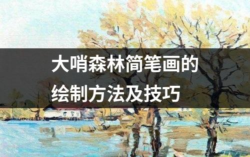 大哨森林简笔画的绘制方法及技巧