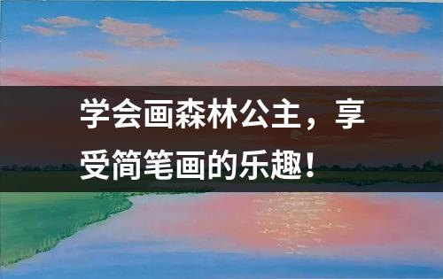 学会画森林公主，享受简笔画的乐趣！