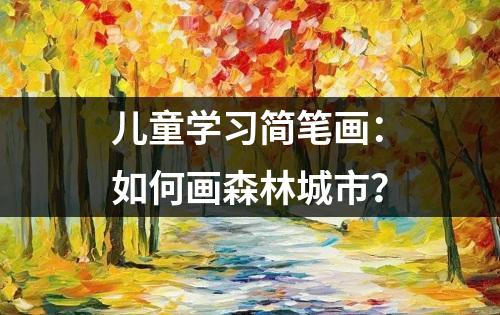 儿童学习简笔画：如何画森林城市？