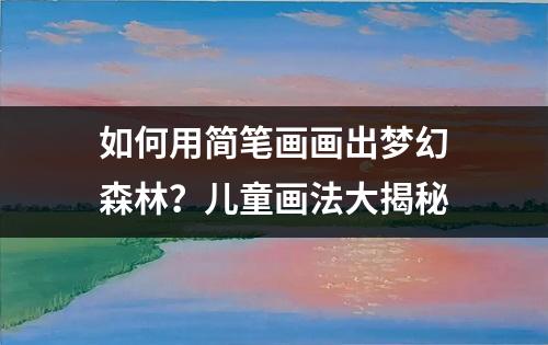 如何用简笔画画出梦幻森林？儿童画法大揭秘