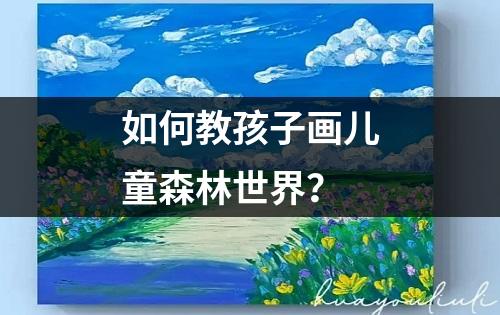 如何教孩子画儿童森林世界？