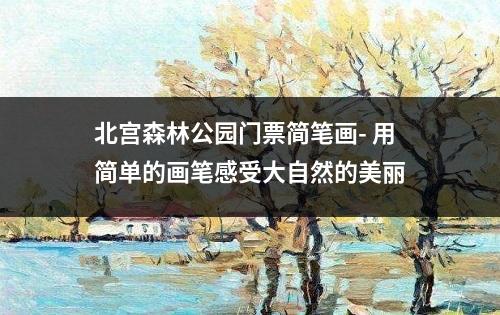 北宫森林公园门票简笔画- 用简单的画笔感受大自然的美丽