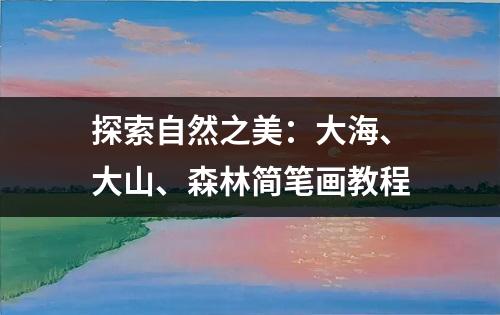 探索自然之美：大海、大山、森林简笔画教程