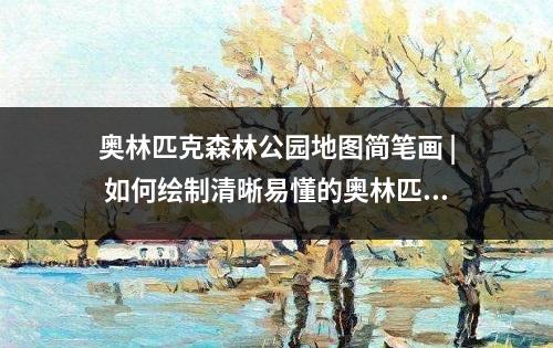 奥林匹克森林公园地图简笔画 | 如何绘制清晰易懂的奥林匹克森林公园地图