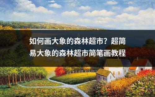 如何画大象的森林超市？超简易大象的森林超市简笔画教程