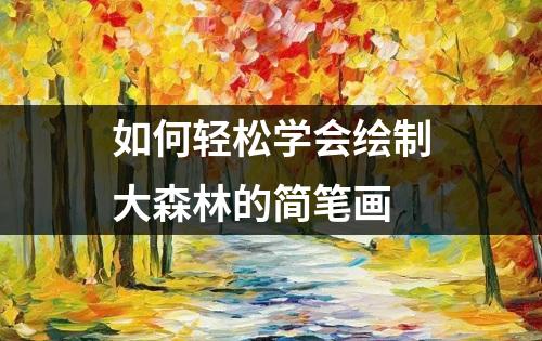 如何轻松学会绘制大森林的简笔画