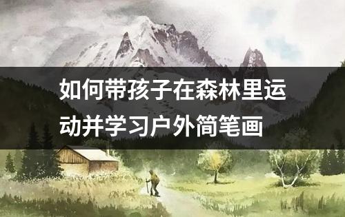 如何带孩子在森林里运动并学习户外简笔画