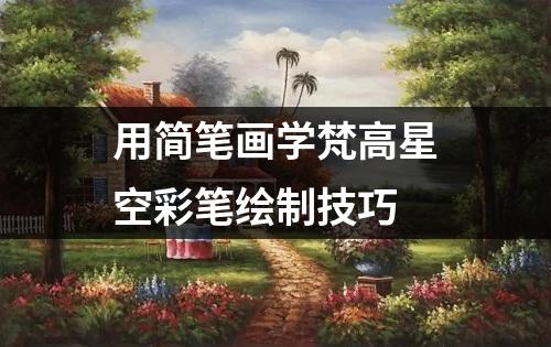 用简笔画学梵高星空彩笔绘制技巧