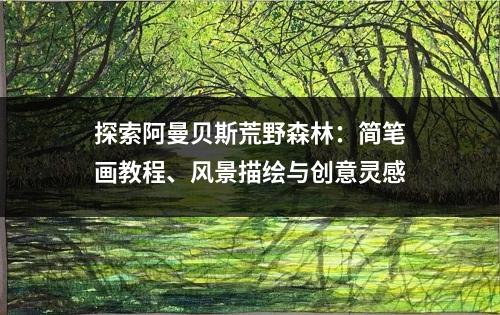 探索阿曼贝斯荒野森林：简笔画教程、风景描绘与创意灵感