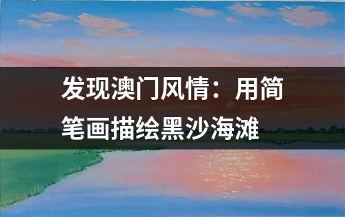 发现澳门风情：用简笔画描绘黑沙海滩