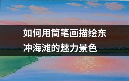 如何用简笔画描绘东冲海滩的魅力景色