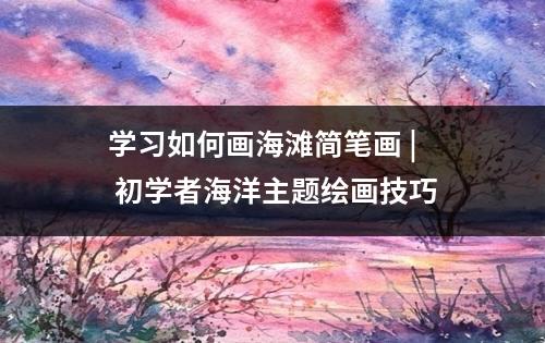 学习如何画海滩简笔画 | 初学者海洋主题绘画技巧