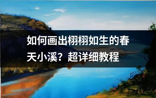 如何画出栩栩如生的春天小溪？超详细教程