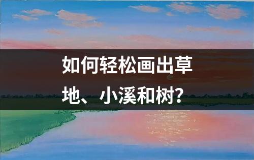 如何轻松画出草地、小溪和树？