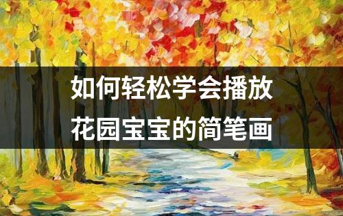 如何轻松学会播放花园宝宝的简笔画