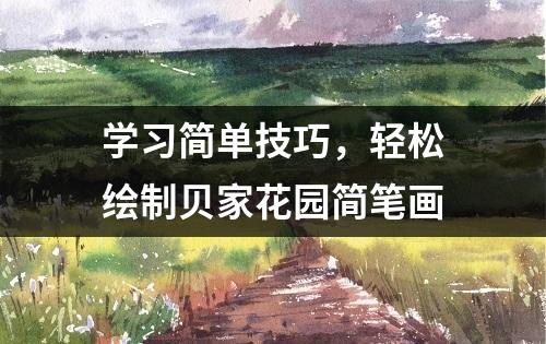 学习简单技巧，轻松绘制贝家花园简笔画