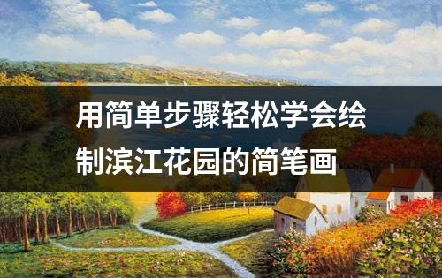 用简单步骤轻松学会绘制滨江花园的简笔画