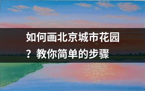 如何画北京城市花园？教你简单的步骤