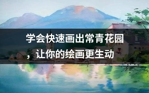 学会快速画出常青花园，让你的绘画更生动