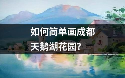 如何简单画成都天鹅湖花园？