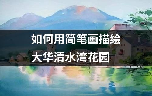 如何用简笔画描绘大华清水湾花园