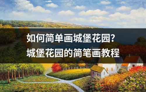 如何简单画城堡花园？城堡花园的简笔画教程